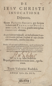 De Iesu Christi Invocatione Disputatio, Quam Faustus Socinus per scripta habuit cum Francisco Davidis anno 1578, et 1579, paullo ante ipsius Francisci obitum, In qua habetur Responsio ad Defensionem Francisci Davidis suarum Thesium de Iesu Christo non invocando, antehac non edita