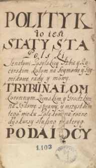 Polityk to jest statysta polski senatowi, poselskiej izbie i rycerskim kołom na sejmowe i sejmikowe rady i mowy, trybunałom koronnym, ziemskim i grodzkim na sądowe sprawy i wszystkim tego wieku Polakom na różne dyskursy materyą podający