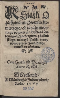 Książki O z&aacute;chow&aacute;niu zdrowia czlowiecżego, od z&aacute;r&aacute;zy morowego powietrza / Doktor&aacute; Antoniego Sznebergier&aacute; z Ł&aacute;ćińskiego n&aacute; ięzyk Polski teraz nowo przez Jan&aacute; Antoninus&aacute; przełożone