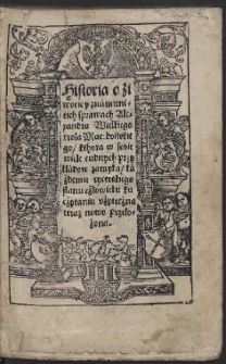 Historia o ziwocie y zn&agrave;mienitich spr&agrave;wach Alexandra Wielkiego krola Macedońskiego, kthora w sobie wiele cudnych przykł&aacute;dow zamyka, każdemu rycerskiego stanu człowieku ku cżyt&aacute;niu vżytecżna teraz nowo przełożona