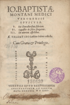 Io[annis] Baptistae Montani [...] Opuscula : I. De Characterismis febrium II. Quaestio de febre sanguinis III. De uterinis affectibus