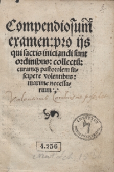 Compendiosum examen pro ijs qui sacris iniciandi sunt ordinibus collectu[m] curamq[ue] pastoralem suscipere volentibus maxime necessarium