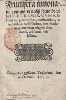 Fructifera innovatio c[anonis] omnis utriusq[ue] sexus de penit[entia]. Et Remis[ione] Cum Resolutione penitentibus, confitentibus, sacerdotibus confessoribus, tam secularis, quam etiam religiose c[on]ditionis, vel status, utilissima