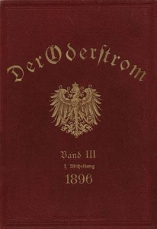 Der Oderstrom, sein Stromgebiet und seine wichtigsten Nebenflüsse : eine hydrographische, wasserwirthschaftliche und wasserrechtliche Darstellung : auf Grund des Allerböchsten vom 28 Februar 1892. Bd. 3, Strom- und Flukbeschreibungen der Oder und ihrer wichtigsten Nebentlüsse. Abt. 1, Die Oder von der Quelle bis zum Stettiner Haff