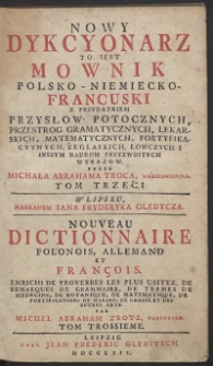 Nowy dykcyonarz to iest Mownik polsko-niemiecko-francuski : z przydatkiem przysłów potocznych, przestrog gramatycznych, lekarskich, matematycznych, fortyfikacyynych, żeglaskich [!], łowczych i inszym naukom przyzwoitych wyrazow. T. 3 / przez Michała Abrahama Troca, Warszawianina = Nouveau dictionnaire polonois, allemand et françois : enrichi de proverbes les plus usitez de remarques de grammaire [...] / par Michel Abraham Trotz, Varsovien