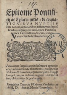 Epitome Pontificii ac C[a]esarei iuris de cognationibus Nuptiis Iure dotium, donationibus, testamentis, successionibus, atq[ue] regulis iuris, tu[m] ex Pandectis tum ex Decretalibus, et sexto. Ioanne Cervo Tucholiensi collectore