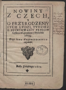 Nowiny Z Czech, Y O Przyrodzeniu Tych Ludzi, Tudziez O Zbuntowaniu Przeciw Cesarzowi, przytym y Podolski zaciąg / Przez Iana Zrzenczyckiego wydane