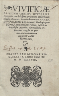 Vivificae Passionis Christi Hystorica explanatio, cum doctissima applicatione ad sacrificium utriusq[ue] testamenti Per [...] Ioannem Leopoliensem [...] congesta et pronunciata