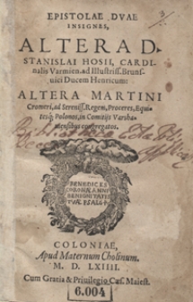 Epistolae Duae Insignes, Altera Stanislai Hosii [...] ad Illustriss[imi] Brunsvici Ducem Henricum, Altera Martini Cromeri ad Sereniss[imum] Regem, Proceres Equitesq[ue] Polonos in Comitijs Varshaviensibus congregatos