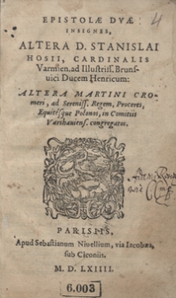 Epistolae Duae Insignes, Altera D. Stanislai Hosii [...] ad Illustriss[imum] Brunsvici Ducem Henricum, Altera Martini Cromeri ad Sereniss[imum] Regem, Proceres Equitesque Polonos in Comitiis Varshaviens[ibus] congregatos