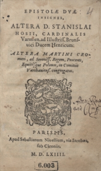 Epistolae Duae Insignes, Altera D. Stanislai Hosii [...] ad Illustriss[imum] Brunsvici Ducem Henricum, Altera Martini Cromeri ad Sereniss[imum] Regem, Proceres Equitesque Polonos in Comitiis Varshaviens[ibus] congregatos