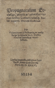 Propugnaculu[m] Ecclesiae advers[us] varias Sectas huius te[m]pestatis per Valentinum Posnanitanum ex varijs Sacre scripture locis Doctorib[us]ve brevib[us] collectum [...]