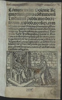 Co[m]mune incliti Polonie Regni privilegium co[n]stitutionu[m] et indultuu[m] publicitus decretorum approbatoru[m]q[ue] [...]. [Acc.:] Libri duo iuris civilis Magdeburgensis et provincialis Saxonici cum tertio libro feudalis