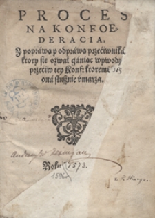 Proces Na Konfoederacia Z poprawą y odprawą przeciwnika, ktory się ozwał ganiąc wywody przeciw tey Konf[ederacji], ktoremi się ona słusznie umarza