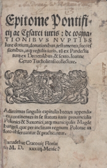 Epitome Pontificii ac C[a]esarei iuris de cognationibus Nuptiis Iure dotium, donationibus, testamentis, successionibus, atq[ue] regulis iuris, tu[m] ex Pandectis tum ex Decretalibus, et sexto. Ioanne Cervo Tucholiensi collectore