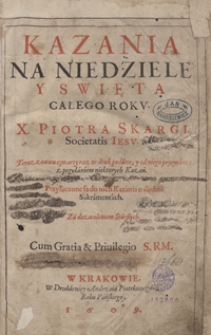 Kazania na Niedziele y Swięta całego Roku X. Piotra Skargi [...] Znowu od niego przeyrzane z przydanim kilku Kazań Seymowych y Kazania na pogrzebie Królowey J. M. starey [...]