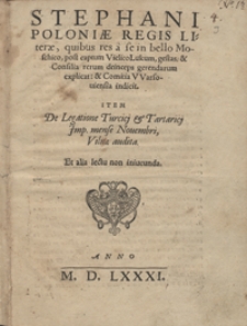 Stephani Poloniae Regis Literae quibus res a se in bello Moschico, post captum Vielico Lukum, gestas et Consilia rerum deinceps gerendarum explicat et Comitia Warsoviensia indicit ; Item De Legatione Turcij et Tartaricij Imp. mense Novembri Vilnae audita [...]