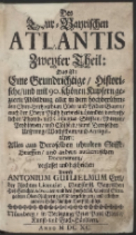 Des Chur-Bayerischen Atlantis Zweyter Theil ; Das ist: Eine Grundrichtige, Historische, und mit vielen schönen Kupfern und Land-Karten gezierte Abbildung, ... alle aus dem unverfälschten Grund der Antiquität enthalten…