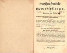 Die deutschen Handels- und Gewerbspflanzen, oder Anleitung zur Kultur der wichtigsten Gespinnst-, Öl-, Farbe-, Gewürz- und sonstigen Fabrikspflanzen : Mit Angabe der botanischen Charakteristik, Klima, Boden, Lage, Bearbeitung des Bodens, Düngung, Fruchtfolge, Aussaat, Kultur, Ernte, Behandlung des Rohproduktes, Ertrag, Preis, Kulturkosten, Verwendung, technischen Zubereitung, Bestandtheile e[t]c. von und für jede Pflanze besonders