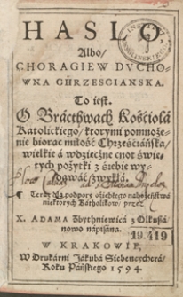 Hasło Albo Chorągiew Duchowna Chrzescianska To iest O Bracthwach Kościoła Katolickiego, ktorymi pomnożenie biorąc miłość Chrześcijańska wielkie a wdzięczne cnot świętych pożytki z siebie wydawać zwykła