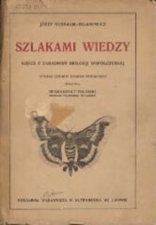 Szlakami wiedzy : szkice z zagadnień biologji współczesnej. - Wyd. 4 znacznie powiększone