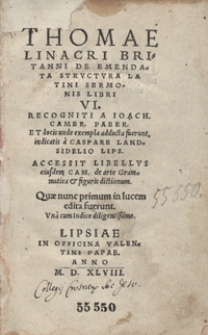 Thomae Linacri Britanni De Emendata Structura Latini Sermonis Libri VI Resogniti a Joach[imo] Camer[arii] et locis unde exempla adducta fuerunt, indicatis a Caspare Landsidelio [...]. Accessit Libellus ejusdem Cam[erarii] de arte Grammatica et figuris dictionum