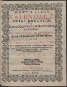 Nowy Y Stary Kalendarz, Swiąt Rocznych, Y Biegow Niebieskich, z Wyborem czásow, y z Aspektámi. Na Rok Panski, M. DC. LXXXVIII. […]