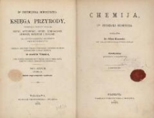 Dra Fryderyka Schoedlera Księga przyrody, obejmująca treściwy wykład fizyki, astronomii, chemii, mineralogii, geologii, botaniki i zoologii : dla użytku młodzieży i miłośnik&oacute;w nauk przyrodniczych : przekład z ostatniego wydania niemieckiego pomnożony dodatkami zastosowanemi do kraju polskiego w dw&oacute;ch tomach, z 1000 przeszło drzeworyt&oacute;w w tekscie, z mappą nieba, mappą księżyca i tablicą geognostyczną kolorowaną. T. 1, cz. 3. Chemija. Wyd. 2, przejrzane i uzup.