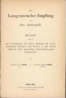 Die Lungenseuche-Impfung und ihre Antiseptik : Bericht &uuml;ber die auf Veranlassung des Herrn Ministers f&uuml;r Landwirthschaft, Dom&auml;nen und Forsten in den Jahren 1888 bis 1891 angestellten Impfversuche gegen Lungenseuche