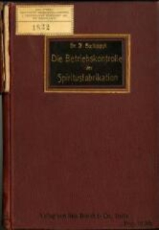 Die Betriebskontrolle der Spiritusfabrikation : eines praktisches Handbuch für Brennereileiter, Brennereibesitzer, Finanzbeamten, landwirschaftliche u. technische Lehranstalten