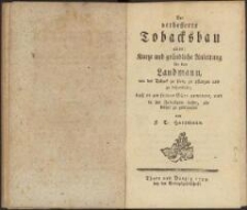 Der verbesserte Tobacksbau oder : kurze und gründliche Anleitung für den Landmann, wie der Toback zu säen, zu pflanzen und zu behandeln…