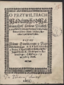 O Przywileiach N&aacute;d&aacute;nych od od N&aacute;i&aacute;śnieyszych Krolow Polskich, y przednieyszych niektorych dowod&aacute;ch, ktore świętą Unią wielce z&aacute;lecaią y potwierdz&aacute;ią [&hellip;]