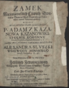 Zamek Nieśmiertelney Chwały […] W Ktory [...] Adam z Kazanowa [...] Alexandra Słuszki [...] y [...] Zophiiey Zenowiczowny Słuszczyney [...] corkę [...] Elizabethę Oblubienicę sobie […] wprowadza