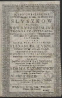 Niebo Gwiazdeczne […] Familiey […] Słuszkow W Ktorym Nowa […] Constellacia […] oświećiłá. Kiedy […] Alexander Słuszka […] y […] Zophiia Zienowiczowna Słuszczyna […] Corke […] Helizabete […] zá […] Adama Kazanowskie[g]o […] Wydáie