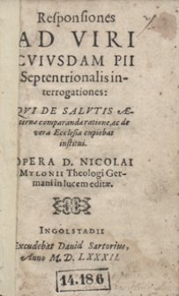 Responsiones Ad Viri Cvivsdam Pii Septentrionalis interrogationes, Qvi De Salvtis Æternæ comparandæ ratione ac de vera Ecclesia cupiebat institui / Opera D. Nicolai Mylonii [...] editæ