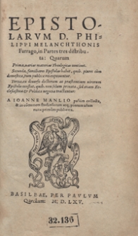 Epistolarum D[omini] Philippi Melanchthonis Farrago in Partes tres distributa [...] / A Ioanne Manlio [...] publicata [...]