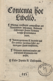 Contenta hoc Libello: Modus confitendi compositus [...] ; Jnterrogationes et doctrine quibus quilibet sacerdos debet interrogare suum confite[n]tem ; Canones penitentionales [...] ; Casus Papales et Episcopales