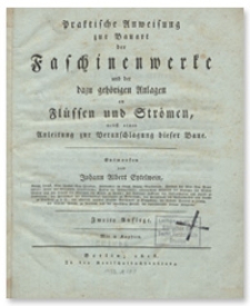 Praktische Anweisung zur Bauart der Faschinenwerke an Flüssen und Strömen : nebst einer Anleitung zur Veranschlagung dieser Baue