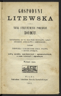 Gospodyni litewska czyli Nauka utrzymywania porządnie domu i zaopatrzenia go we wszystkie przyprawy, zapasy kuchenne, apteczkowe i gospodarskie, tudzież hodowania i utrzymywania bydła, ptastwa i innych żywiołów, według sposobów wyprobowańszych i najdoświadczeńszych, a razem najtańszych i najprostszych. - Wyd. 8