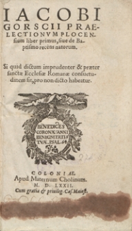 Iacobi Gorscii Praelectionum Plocensium liber primus, sive de Baptismo recens natorum Si quid dictum imprudenter et praeter sancate Ecclesiae Romanae, consuetudinem sit, pro non dicto habeatur