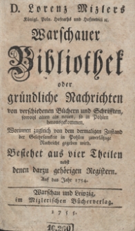 D. Lorenz Mizlers [...] Warschauer Bibliothek oder gr&uuml;ndliche Nachrichten von verschiedenen B&uuml;chern und Schriften, sowohl alten als neuen, so in Pohlen herausgekommen [...] Bestehet aus vier Theilen nebst denen darzu geh&ouml;rigen Registern Auf das Jahr 1754. [Tl. 1]