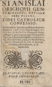 Stanislai Orichovii Gente Roxolani, Natione Vero Poloni, Fidei Catholicae Confessio. Pietricoviae, in Synodo: praesidente [...] Nicolao Dirgovio Gneznensi Archiepiscopo: Legato nato, ac regni Poloniae Primate: pure, simpliciter, atq[ue] sine conditione edita. Anno Domini, 1552. XVI Mensis Febru[arii] Anno Domini M.D.LXI, in Synodo Warszaviensi confirmata, ac in lucem data. - War. A