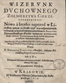 Wizerunk Duchownego Zołnierztwa Chrzescianskiego Nowo a krotko naprzod w Łacińskich, potym na Polski ięzyk w przetłumaczonych rythmach za naśladowanym powodem S[więtego] Bernarda [...]. Przydana też iest z przodku Przedmowa o słusznej potrzebie duchownego żołnierstwa Chrześcianskiego y rynsztunek duchowny Przez [...] Bernarda Paxillusa