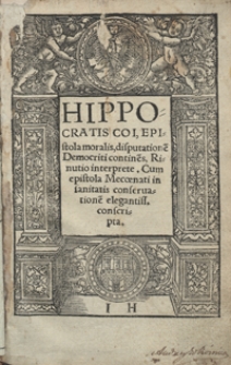 Hippocratis Coi Epistola moralis disputatione[m] Democriti contine[n]s Rinutio interprete Cum epistola Mecoenati in sanitatis conservatione[m] elegentiss[ime] conscripta