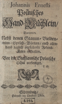 Johannis Ernesti Polnisches Hand-Büchlein, Darinnen Nebst denen Stamm-Vieldeutenden-Sprüch-Wörtern, auch allerhand täglich vorfallende Redens-Arten enthalten : Vor die Breßlauische Polnische Schul verfertiget