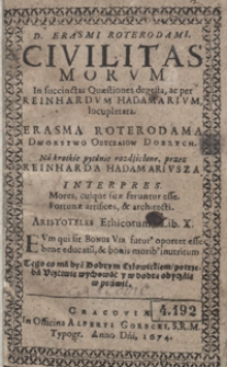 D. Erasmi Roterodami Civilitas Morum In succinctas Quaestiones degesta ac per Reinhardum Hadamarium locupletata = Erasma Roterodama Dworstwo Obyczaiow Dobrych Na krotkie pytania rozdzielone przez Reinharda Hadamariusza