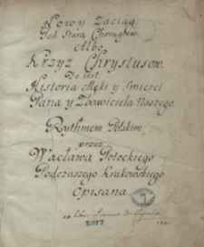 Nowy zaciąg pod starą chorągiew albo Krzyż Chrystusów to jest historia męki y śmierci Pana y Zbawiciela naszego rythmem polskim przez Wacława Potockiego podczaszego krakowskiego opisana