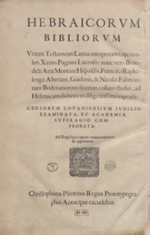 Hebraicorum Bibliorum Veteris Testamenti Latina interpretatio, opera olim Xantis Pagnini Lucensis nunc vero Benedicti Ariae Montani Hispalensis, Francisci Raphelengii Alnetani, Guidonis et Nicolai Fabriciorum Boderianorum studio, ad Hebraicam dictionem diligentissme expensa [...]