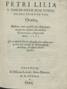 Petri Lilia […] De Deo Trino Et Uno Oratio, Habita ante publicam disputationem in […] Academia Cracovien[si] 5. Septembr[i] Anni 1581, Cui ex divinis literis adiuncta sunt testimonia quibus Iesu Christi et Spiritus Sancti divinitas […] demonstratur