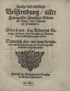 Kurze und einfeltige Beschreibung aller Hohemeister Deutsches Ordens S. Mariae des Hospitals zu Jerusalem [und] Derer so wol so zu Ackers und Venedig, als derer so in Preussen zu Marienburg und Könisgperg regiret haben